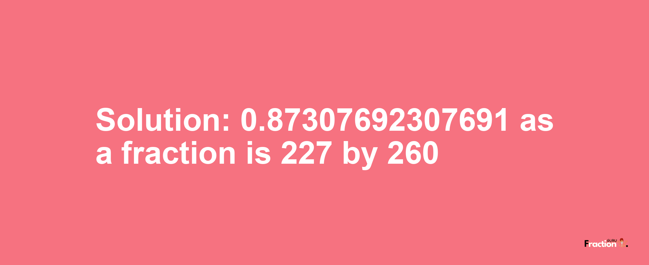 Solution:0.87307692307691 as a fraction is 227/260